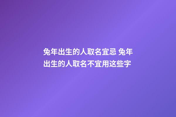 兔年出生的人取名宜忌 兔年出生的人取名不宜用这些字